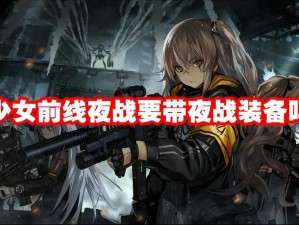 少女前线夜战要带夜战装备吗_少女前线夜战必须带夜战装备吗