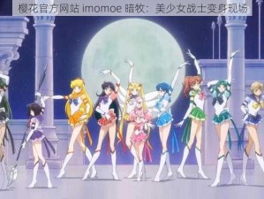 樱花官方网站 imomoe 暗牧：美少女战士变身现场