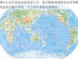 全球火力法外废墟地图首度公开：揭示隐秘角落的未知世界揭秘全球废弃设施分布图：火力法外废墟全景曝光