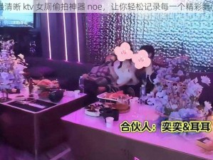 最清晰 ktv 女厕偷拍神器 noe，让你轻松记录每一个精彩瞬间