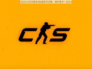 CSGO2与反恐精英2配置需求详解：硬件要求一览无余