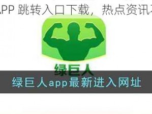 绿巨人 APP 跳转入口下载，热点资讯不容错过