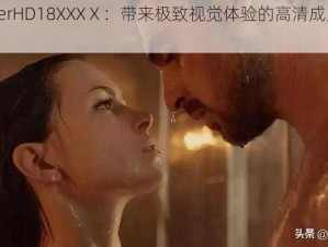 fuqerHD18XXXⅩ：带来极致视觉体验的高清成人影片