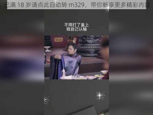 已满 18 岁请点此自动转 m329，带你畅享更多精彩内容