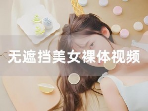 美女隐私下部秘免费—探寻美女隐私下部的秘密，且完全免费