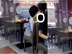 18吃奶摸下激烈网站学生、如何看待18 吃奶摸下激烈网站学生这一现象？