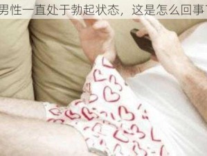 男性一直处于勃起状态，这是怎么回事？