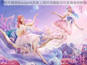 关于和平精英Blackpink皮肤上线时间揭秘与代言海报惊艳展示