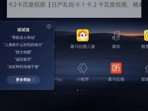 日产乱码卡1卡2卡百度视频【日产乱码卡 1 卡 2 卡百度视频，精彩内容不容错过】