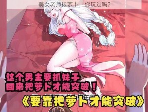 美女老师拔萝卜，你玩过吗？