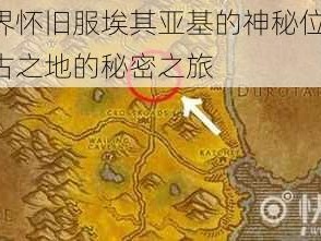 魔兽世界怀旧服埃其亚基的神秘位置探索：探寻远古之地的秘密之旅