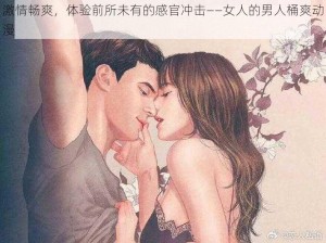 激情畅爽，体验前所未有的感官冲击——女人的男人桶爽动漫