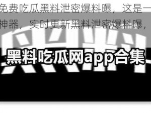 吃瓜网免费吃瓜黑料泄密爆料曝，这是一款免费的吃瓜神器，实时更新黑料泄密爆料曝，让你吃瓜不停