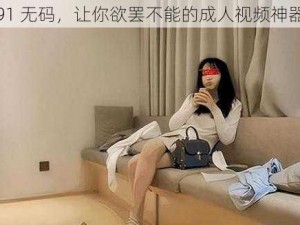 91 无码，让你欲罢不能的成人视频神器