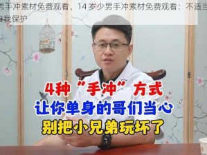 14岁少男手冲素材免费观看、14 岁少男手冲素材免费观看：不适当的内容，请注意自我保护