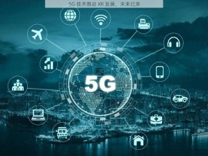 5G 技术推动 XR 发展，未来已来