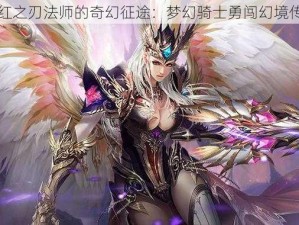 真红之刃法师的奇幻征途：梦幻骑士勇闯幻境传奇