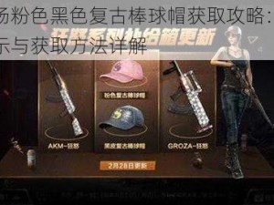 刺激战场粉色黑色复古棒球帽获取攻略：棒球帽外观展示与获取方法详解