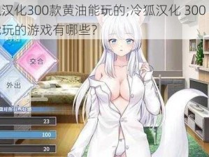 冷狐汉化300款黄油能玩的;冷狐汉化 300 款黄油能玩的游戏有哪些？