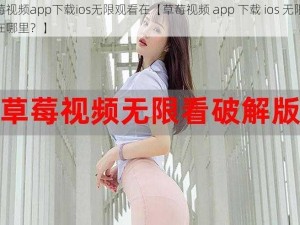 草莓视频app下载ios无限观看在【草莓视频 app 下载 ios 无限观看在哪里？】