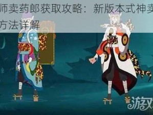 阴阳师卖药郎获取攻略：新版本式神卖药郎获得方法详解