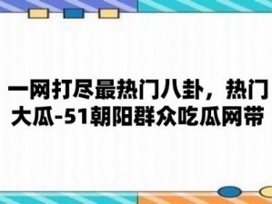 51 今日大瓜热门大瓜往期内容，提供丰富的娱乐资讯和热门话题