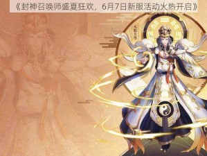 《封神召唤师盛夏狂欢，6月7日新服活动火热开启》