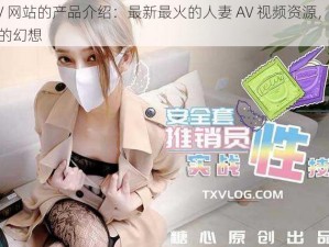 人妻 AV 网站的产品介绍：最新最火的人妻 AV 视频资源，满足你对人妻的幻想