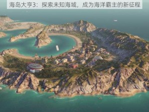 海岛大亨3：探索未知海域，成为海洋霸主的新征程