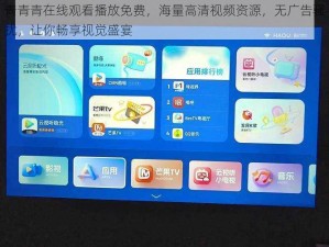 青青青在线观看播放免费，海量高清视频资源，无广告骚扰，让你畅享视觉盛宴