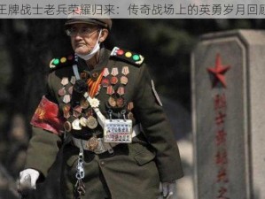 王牌战士老兵荣耀归来：传奇战场上的英勇岁月回顾