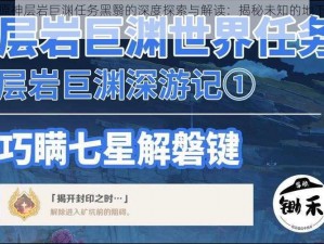 关于原神层岩巨渊任务黑翳的深度探索与解读：揭秘未知的地下世界之旅