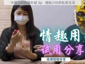 中国少妇在国外被 3p：揭秘少妇的私密生活