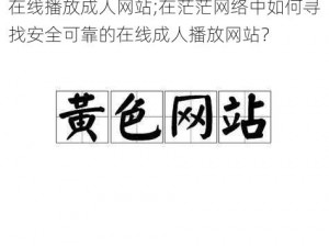 在线播放成人网站;在茫茫网络中如何寻找安全可靠的在线成人播放网站？