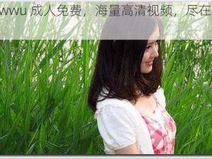 wwwu 成人免费，海量高清视频，尽在其中