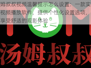 汤姆叔叔视频温馨提示怎么设置：一款实用的视频播放软件，提供个性化设置选项，让你享受舒适的观影体验