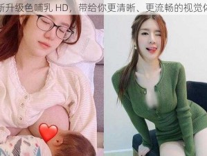 全新升级色哺乳 HD，带给你更清晰、更流畅的视觉体验