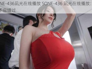 SONE-436凪光在线播放 SONE-436 凪光在线播放：精彩不容错过