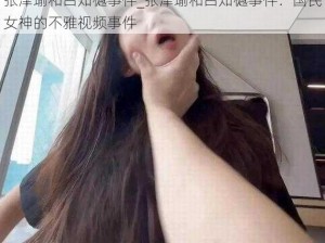 张津瑜和吕知樾事件_张津瑜和吕知樾事件：国民女神的不雅视频事件