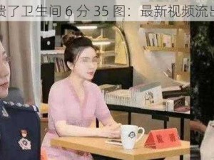 张津瑜崩溃了卫生间 6 分 35 图：最新视频流出，你懂的