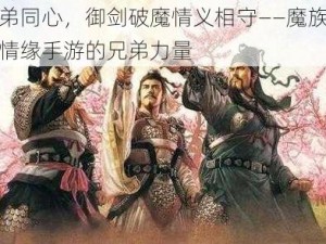 兄弟同心，御剑破魔情义相守——魔族入侵情缘手游的兄弟力量