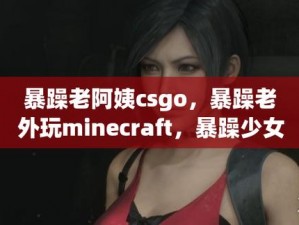 CSGO 暴躁小阿姨：让你心跳加速的特别之处