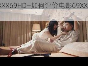 69XXXX69HD—如何评价电影69XXXX69HD？