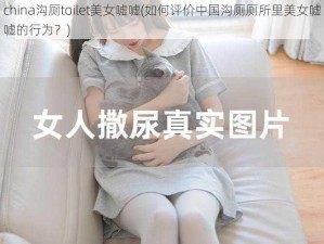 china沟厕toilet美女嘘嘘(如何评价中国沟厕厕所里美女嘘嘘的行为？)