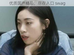 优质国产精品，尽在入口 swag