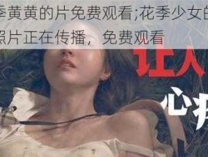 花季黄黄的片免费观看;花季少女的私密照片正在传播，免费观看