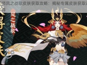 阴阳师凤之战歌皮肤获取攻略：揭秘专属皮肤获取途径与条件