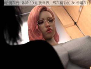 3d动漫在线—体验 3D 动漫世界，尽在精彩的 3d 动漫在线