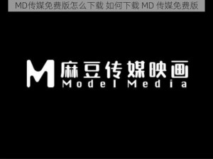 MD传媒免费版怎么下载 如何下载 MD 传媒免费版