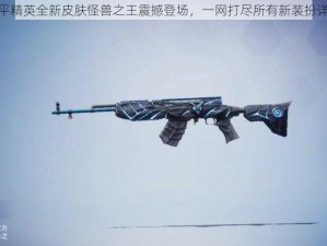 和平精英全新皮肤怪兽之王震撼登场，一网打尽所有新装扮详解